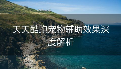 天天酷跑宠物辅助效果深度解析