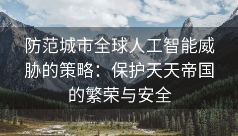 防范城市全球人工智能威胁的策略：保护天天帝国的繁荣与安全