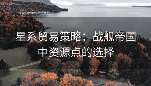 星系贸易策略：战舰帝国中资源点的选择
