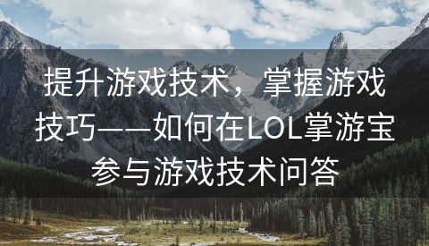 提升游戏技术，掌握游戏技巧——如何在LOL掌游宝参与游戏技术问答