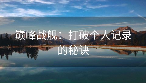 巅峰战舰：打破个人记录的秘诀
