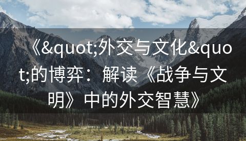 《"外交与文化"的博弈：解读《战争与文明》中的外交智慧》