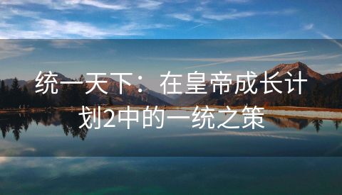 统一天下：在皇帝成长计划2中的一统之策