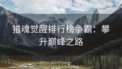 猎魂觉醒排行榜争霸：攀升巅峰之路