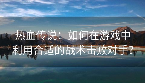 热血传说：如何在游戏中利用合适的战术击败对手？