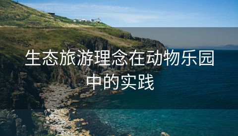 生态旅游理念在动物乐园中的实践