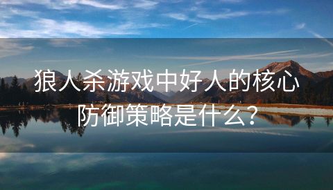 狼人杀游戏中好人的核心防御策略是什么？