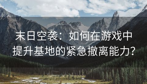 末日空袭：如何在游戏中提升基地的紧急撤离能力？