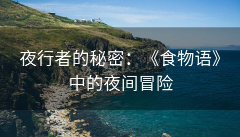夜行者的秘密：《食物语》中的夜间冒险