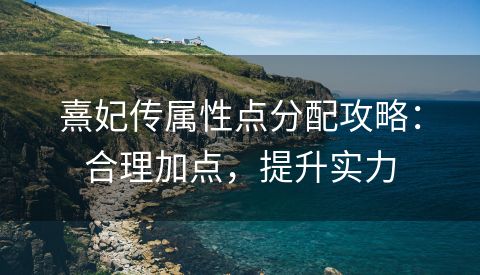 熹妃传属性点分配攻略：合理加点，提升实力
