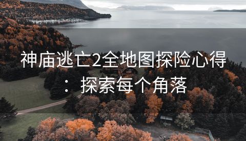 神庙逃亡2全地图探险心得：探索每个角落