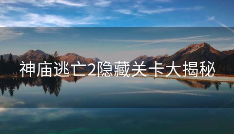 神庙逃亡2隐藏关卡大揭秘