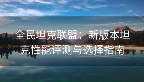 全民坦克联盟：新版本坦克性能评测与选择指南