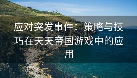 应对突发事件：策略与技巧在天天帝国游戏中的应用