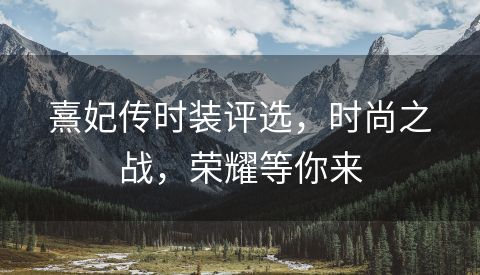 熹妃传时装评选，时尚之战，荣耀等你来