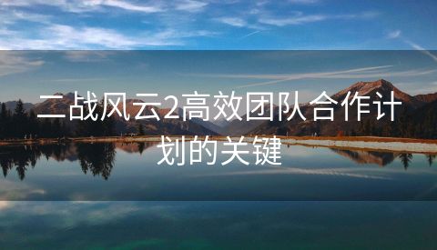 二战风云2高效团队合作计划的关键