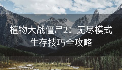 植物大战僵尸2：无尽模式生存技巧全攻略