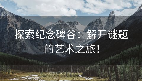 探索纪念碑谷：解开谜题的艺术之旅！