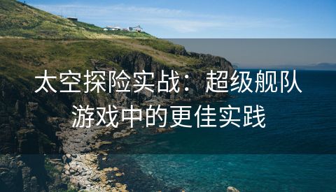 太空探险实战：超级舰队游戏中的更佳实践