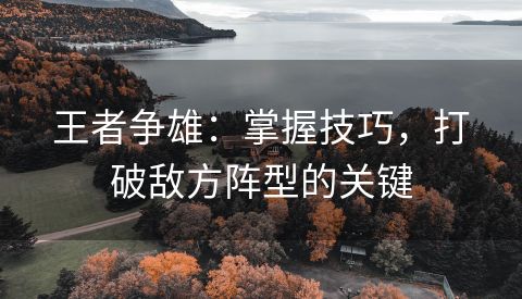 王者争雄：掌握技巧，打破敌方阵型的关键