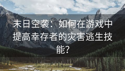 末日空袭：如何在游戏中提高幸存者的灾害逃生技能？