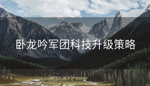 卧龙吟军团科技升级策略