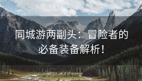 同城游两副头：冒险者的必备装备解析！