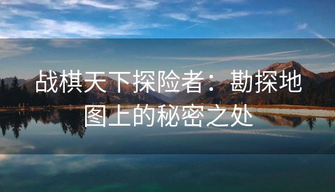 战棋天下探险者：勘探地图上的秘密之处