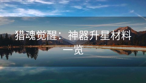 猎魂觉醒：神器升星材料一览
