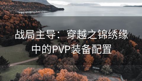 战局主导：穿越之锦绣缘中的PVP装备配置