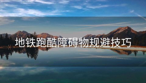 地铁跑酷障碍物规避技巧