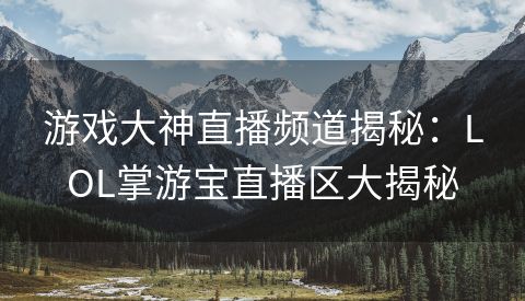 游戏大神直播频道揭秘：LOL掌游宝直播区大揭秘