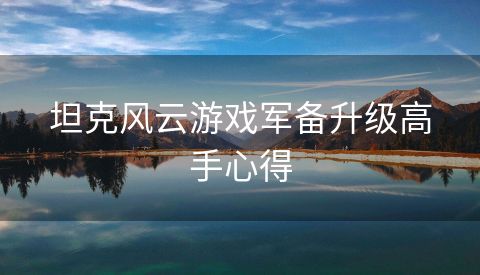 坦克风云游戏军备升级高手心得
