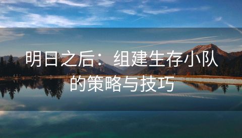 明日之后：组建生存小队的策略与技巧