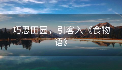 巧思田园，引客入《食物语》