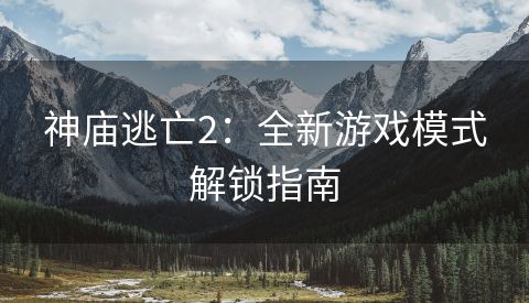 神庙逃亡2：全新游戏模式解锁指南