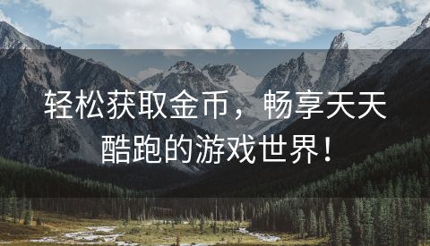 轻松获取金币，畅享天天酷跑的游戏世界！