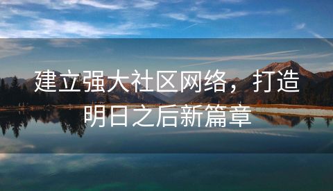 建立强大社区网络，打造明日之后新篇章