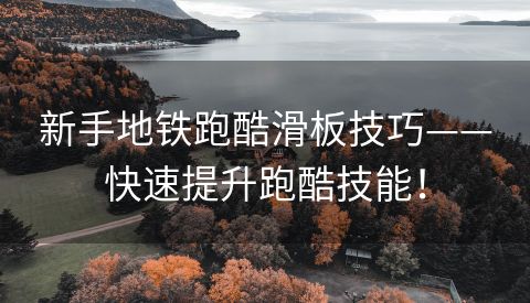 新手地铁跑酷滑板技巧——快速提升跑酷技能！