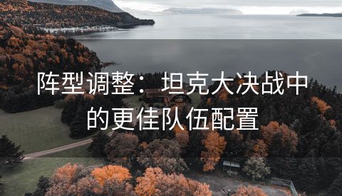 阵型调整：坦克大决战中的更佳队伍配置