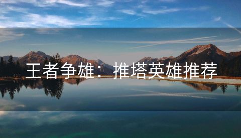 王者争雄：推塔英雄推荐