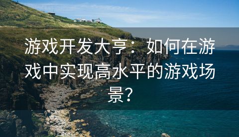 游戏开发大亨：如何在游戏中实现高水平的游戏场景？