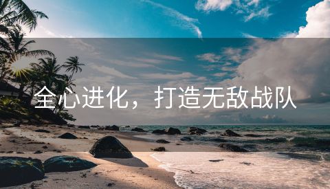 全心进化，打造无敌战队