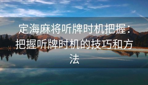 定海麻将听牌时机把握：把握听牌时机的技巧和方法