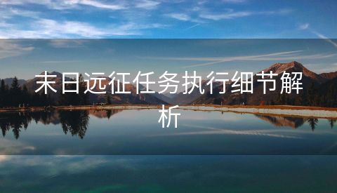 末日远征任务执行细节解析