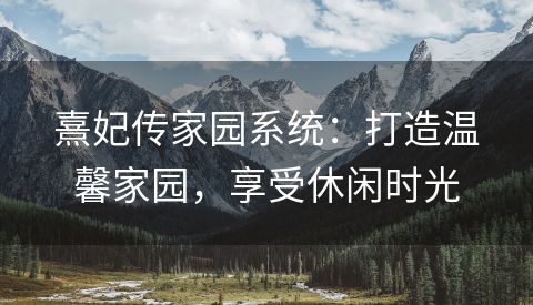 熹妃传家园系统：打造温馨家园，享受休闲时光