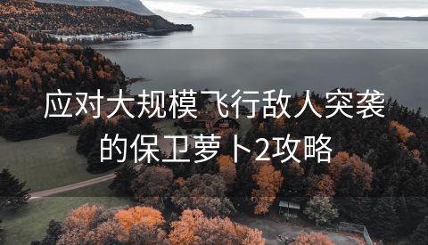 应对大规模飞行敌人突袭的保卫萝卜2攻略