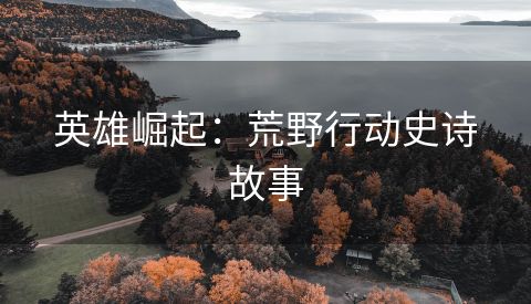 英雄崛起：荒野行动史诗故事