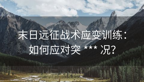 末日远征战术应变训练：如何应对突 *** 况？