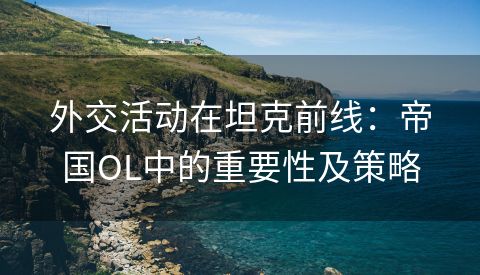 外交活动在坦克前线：帝国OL中的重要性及策略